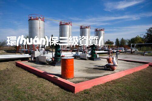 環(huán)保三級資質(zhì)，解鎖綠色工程大門！